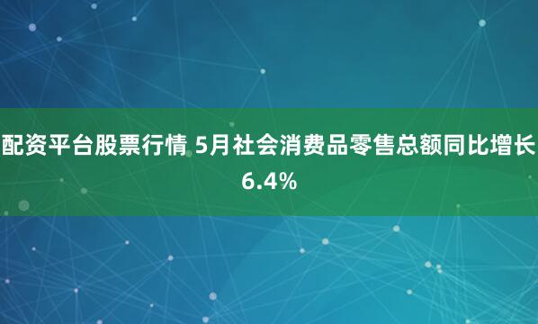 配资平台股票行情 5月社会消费品零售总额同比增长6.4%