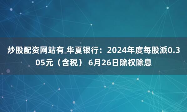 炒股配资网站有 华夏银行：2024年度每股派0.305元（含税） 6月26日除权除息