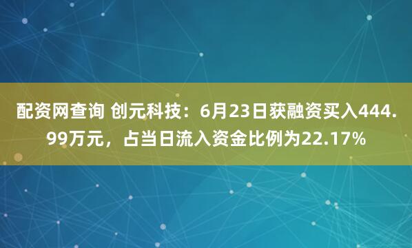 配资网查询 创元科技：6月23日获融资买入444.99万元，占当日流入资金比例为22.17%