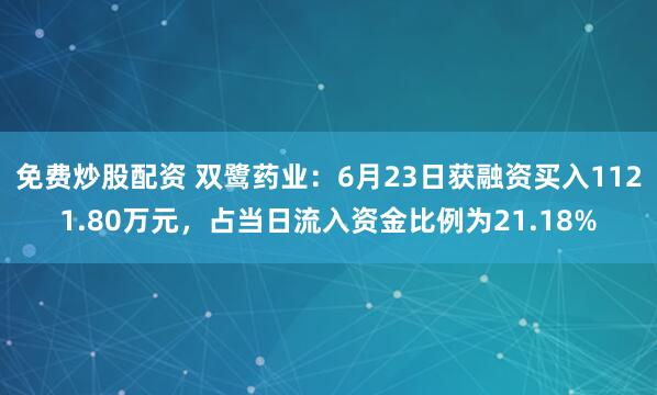 免费炒股配资 双鹭药业：6月23日获融资买入1121.80万元，占当日流入资金比例为21.18%