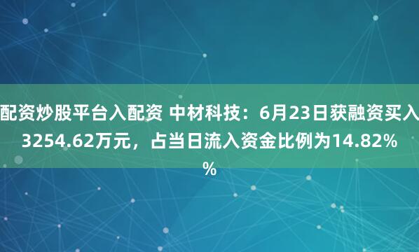 配资炒股平台入配资 中材科技：6月23日获融资买入3254.62万元，占当日流入资金比例为14.82%