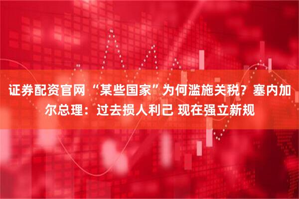 证券配资官网 “某些国家”为何滥施关税？塞内加尔总理：过去损人利己 现在强立新规
