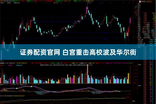 证券配资官网 白宫重击高校波及华尔街