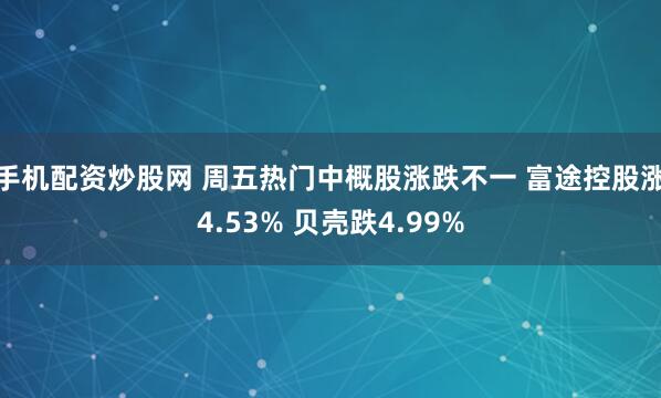 手机配资炒股网 周五热门中概股涨跌不一 富途控股涨4.53% 贝壳跌4.99%