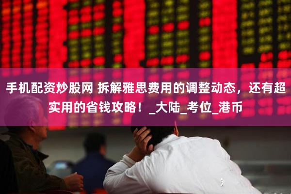 手机配资炒股网 拆解雅思费用的调整动态，还有超实用的省钱攻略！_大陆_考位_港币