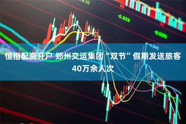 恒指配资开户 郑州交运集团“双节”假期发送旅客40万余人次