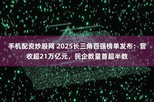 手机配资炒股网 2025长三角百强榜单发布：营收超21万亿元，民企数量首超半数