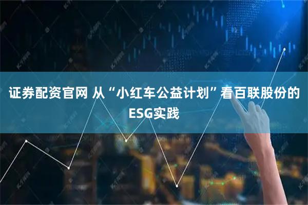 证券配资官网 从“小红车公益计划”看百联股份的ESG实践
