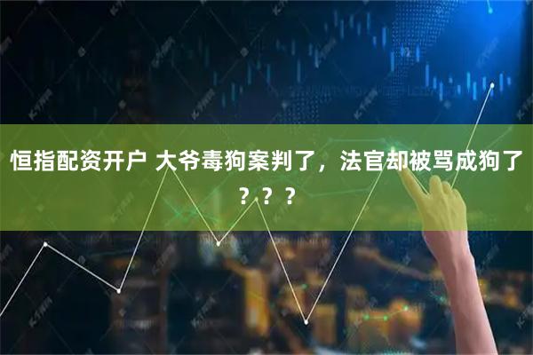 恒指配资开户 大爷毒狗案判了,法官却被骂成狗了???