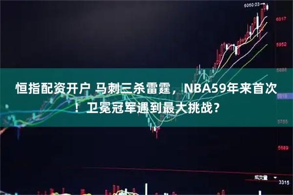 恒指配资开户 马刺三杀雷霆，NBA59年来首次！卫冕冠军遇到最大挑战？