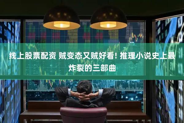 线上股票配资 贼变态又贼好看! 推理小说史上最炸裂的三部曲